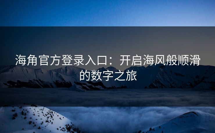 海角官方登录入口：开启海风般顺滑的数字之旅