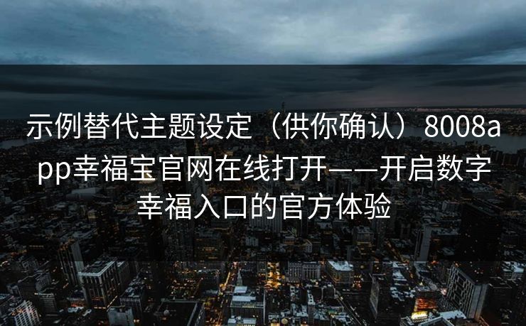 示例替代主题设定（供你确认）8008app幸福宝官网在线打开——开启数字幸福入口的官方体验