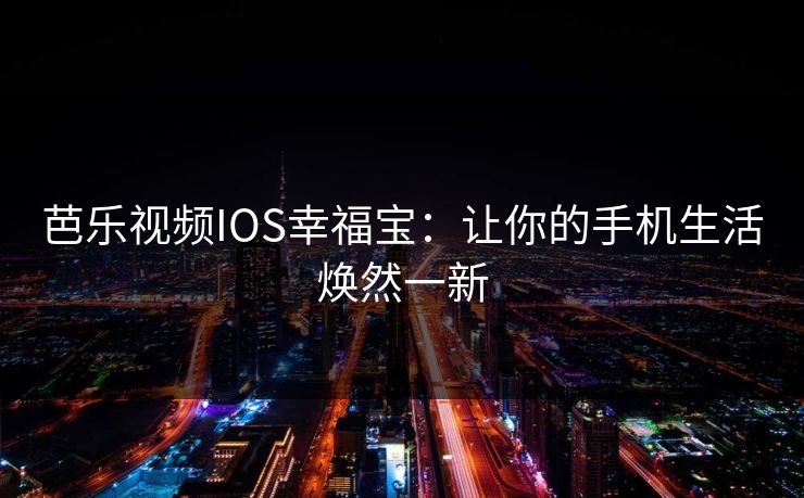 芭乐视频IOS幸福宝:让你的手机生活焕然一新 芭乐视频IOS幸福宝:让你的手机生活焕然一新