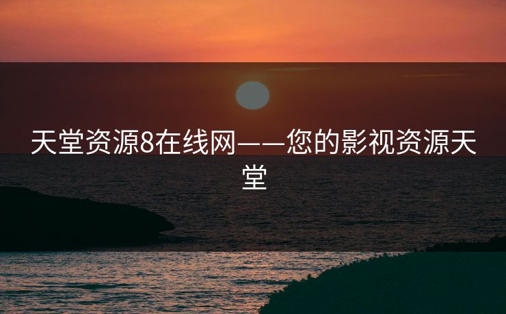 天堂资源8在线网——您的影视资源天堂 天堂资源8在线网——您的影视资源天堂