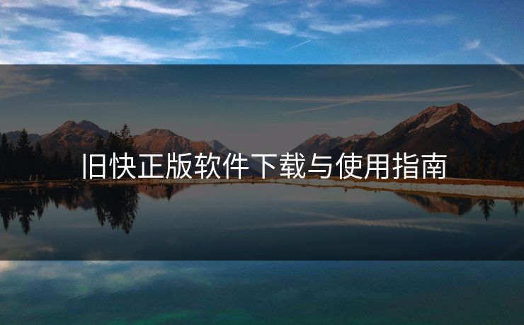 旧快正版软件下载与使用指南