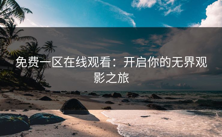 免费一区在线观看：开启你的无界观影之旅