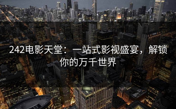 242电影天堂:一站式影视盛宴,解锁你的万千世界 242电影天堂:一站式影视盛宴,解锁你的万千世界