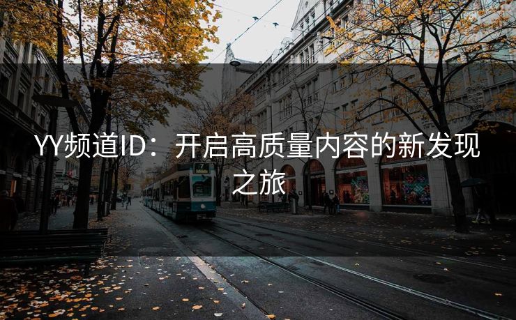 YY频道ID:开启高质量内容的新发现之旅 YY频道ID:开启高质量内容的新发现之旅