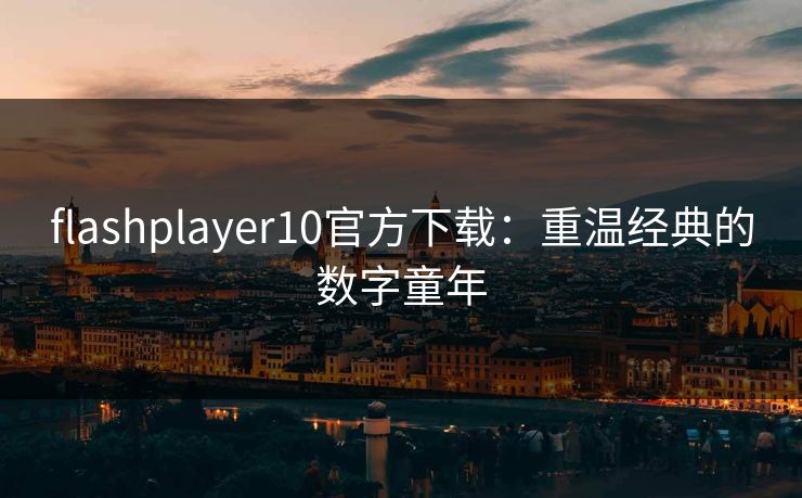 flashplayer10官方下载:重温经典的数字童年 flashplayer10官方下载:重温经典的数字童年
