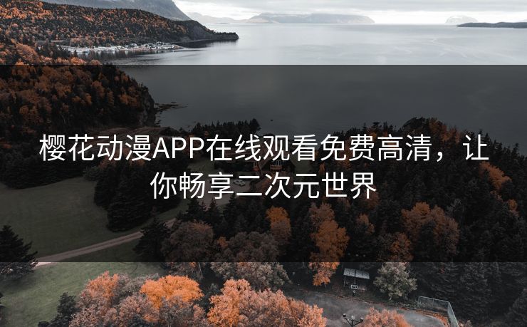 樱花动漫APP在线观看免费高清,让你畅享二次元世界 樱花动漫APP在线观看免费高清,让你畅享二次元世界