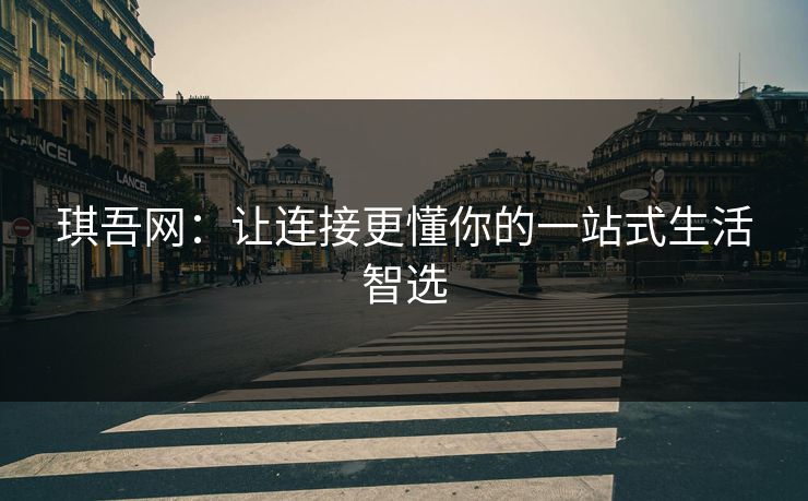 琪吾网:让连接更懂你的一站式生活智选 琪吾网:让连接更懂你的一站式生活智选